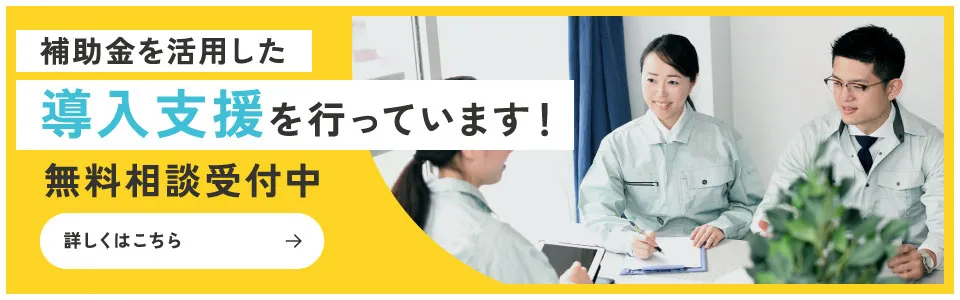 補助金を活用した導入支援を行っています！無料相談受付中